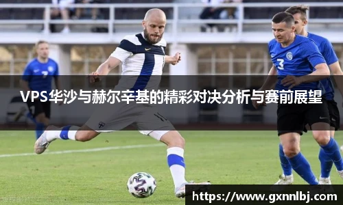 VPS华沙与赫尔辛基的精彩对决分析与赛前展望