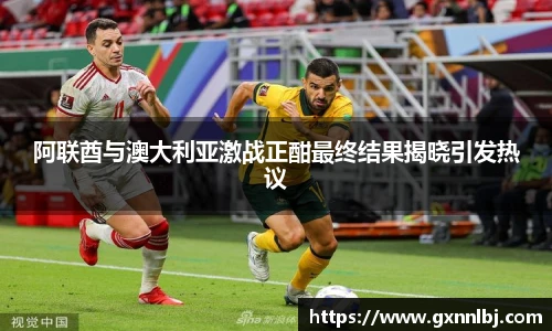 阿联酋与澳大利亚激战正酣最终结果揭晓引发热议