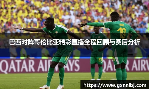 巴西对阵哥伦比亚精彩直播全程回顾与赛后分析